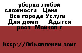 уборка любой сложности › Цена ­ 250 - Все города Услуги » Для дома   . Адыгея респ.,Майкоп г.